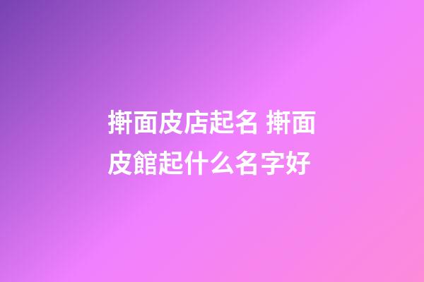 搟面皮店起名 搟面皮館起什么名字好-第1張-店鋪起名-玄機派